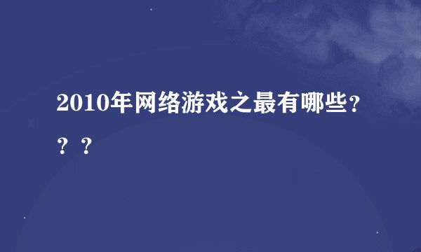 2010年网络游戏之最有哪些？？？
