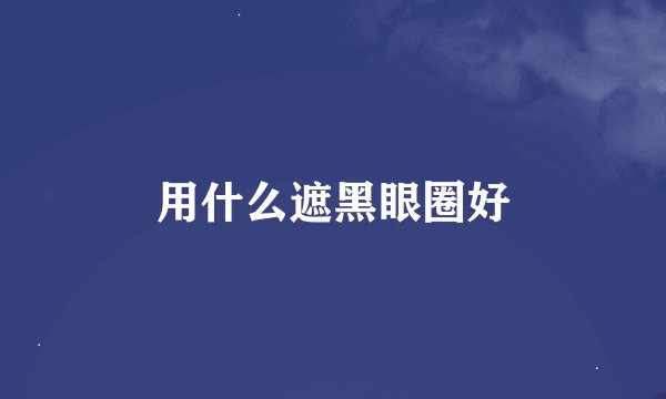 用什么遮黑眼圈好