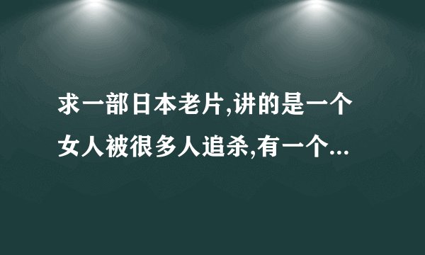 求一部日本老片,讲的是一个女人被很多人追杀,有一个丑陋的男人愿意救她,类似巴黎圣母院的片子!谢谢
