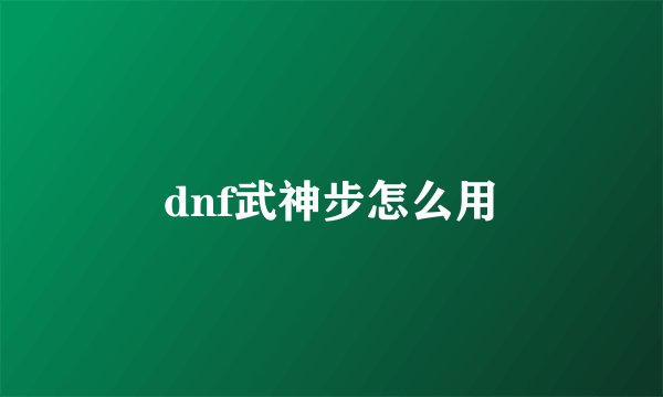 dnf武神步怎么用