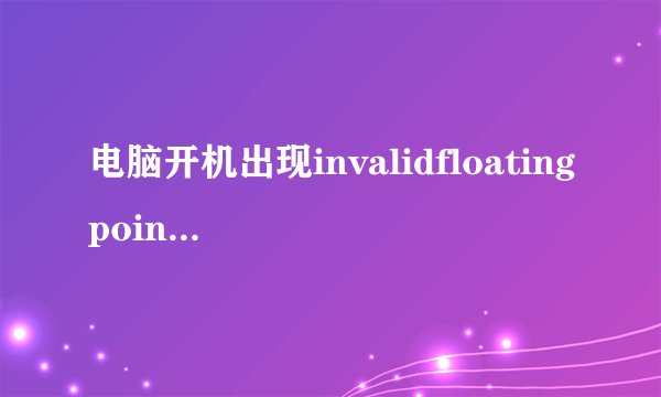 电脑开机出现invalidfloatingpointoperation怎么解决