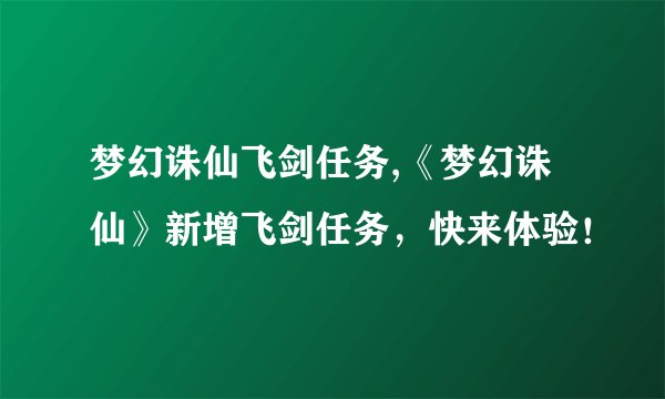 梦幻诛仙飞剑任务,《梦幻诛仙》新增飞剑任务，快来体验！