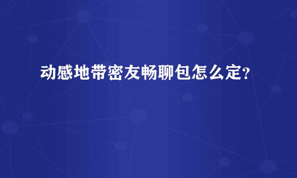 动感地带密友畅聊包怎么定？