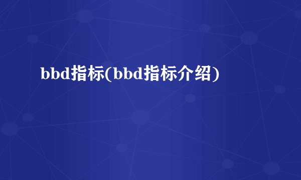 bbd指标(bbd指标介绍)