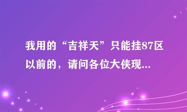 我用的“吉祥天”只能挂87区以前的，请问各位大侠现在有能挂93区的不！谢谢啦！~~~~
