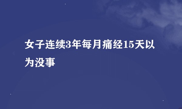 女子连续3年每月痛经15天以为没事