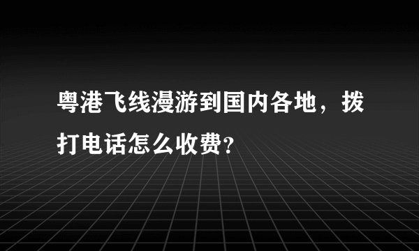 粤港飞线漫游到国内各地,拨打电话怎么收费?
