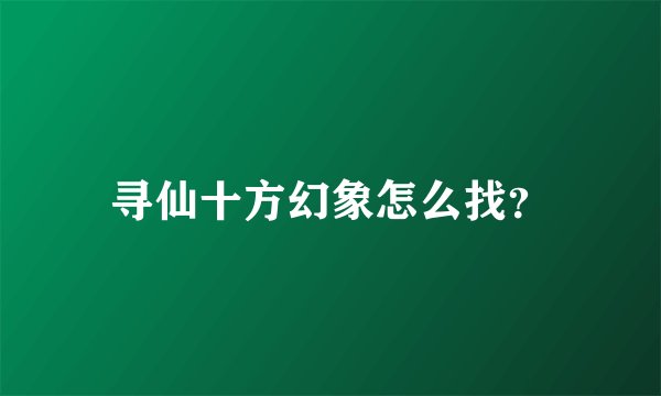 寻仙十方幻象怎么找？
