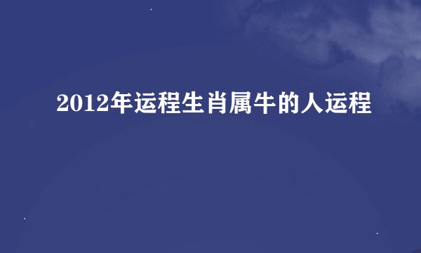 2012年运程生肖属牛的人运程