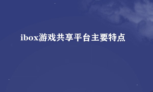 ibox游戏共享平台主要特点