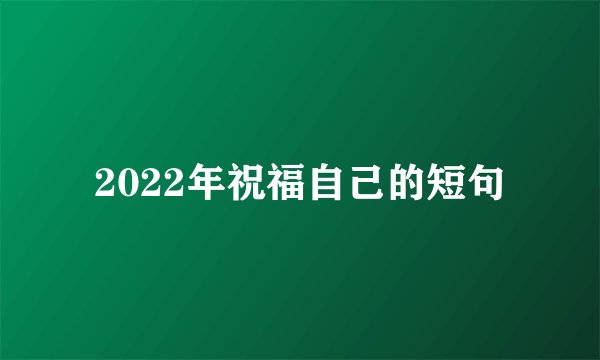 2022年祝福自己的短句