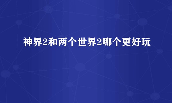 神界2和两个世界2哪个更好玩