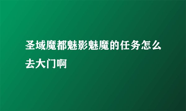 圣域魔都魅影魅魔的任务怎么去大门啊