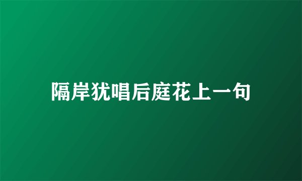 隔岸犹唱后庭花上一句