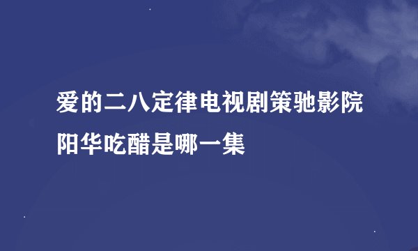 爱的二八定律电视剧策驰影院阳华吃醋是哪一集