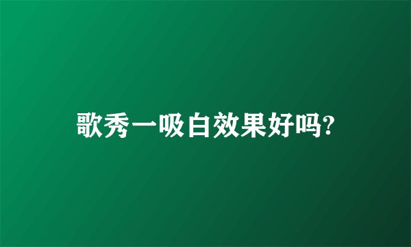 歌秀一吸白效果好吗?