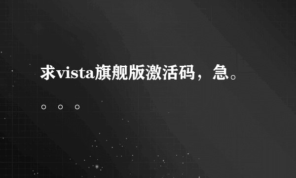 求vista旗舰版激活码，急。。。。