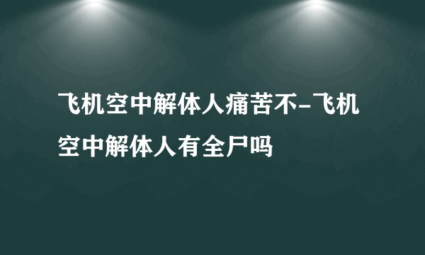 飞机空中解体人痛苦不-飞机空中解体人有全尸吗