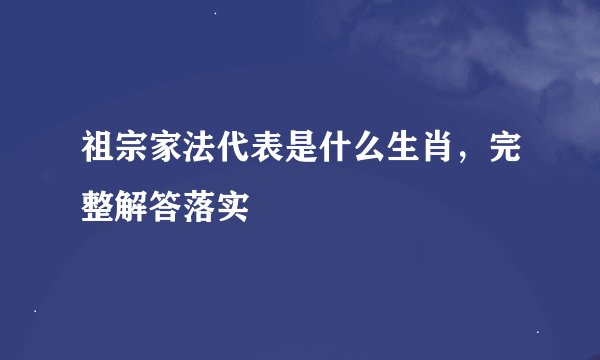 祖宗家法代表是什么生肖，完整解答落实