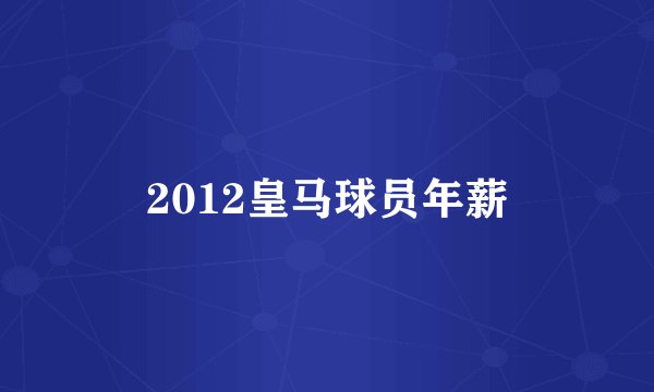 2012皇马球员年薪