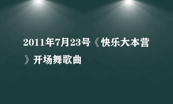 2011年7月23号《快乐大本营》开场舞歌曲