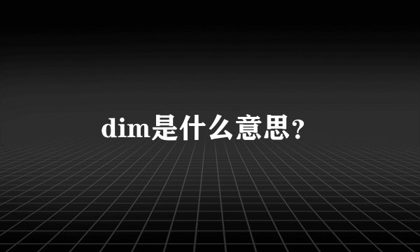 dim是什么意思？
