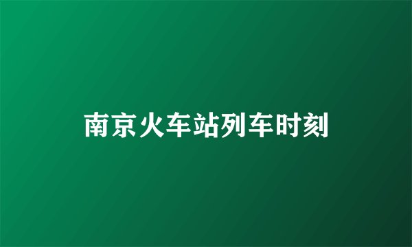 南京火车站列车时刻