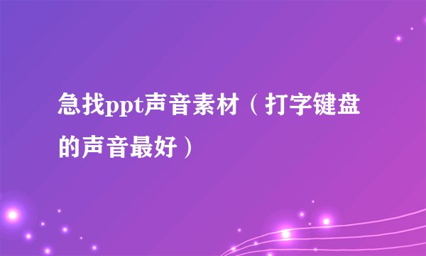 急找ppt声音素材(打字键盘的声音最好)