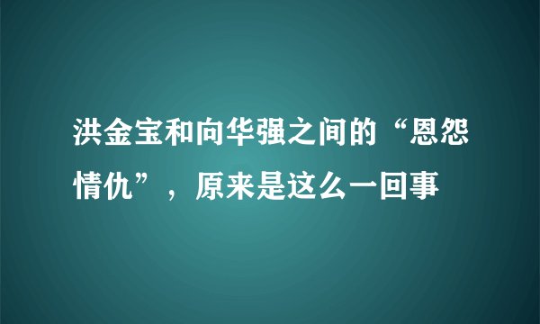 洪金宝和向华强之间的“恩怨情仇”，原来是这么一回事