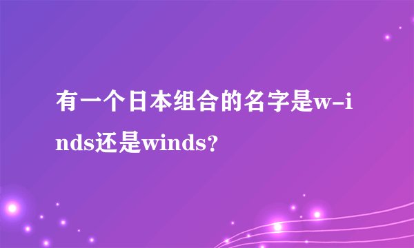 有一个日本组合的名字是w-inds还是winds？
