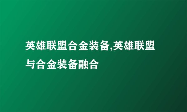 英雄联盟合金装备,英雄联盟与合金装备融合