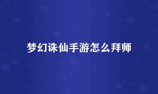 梦幻诛仙手游怎么拜师