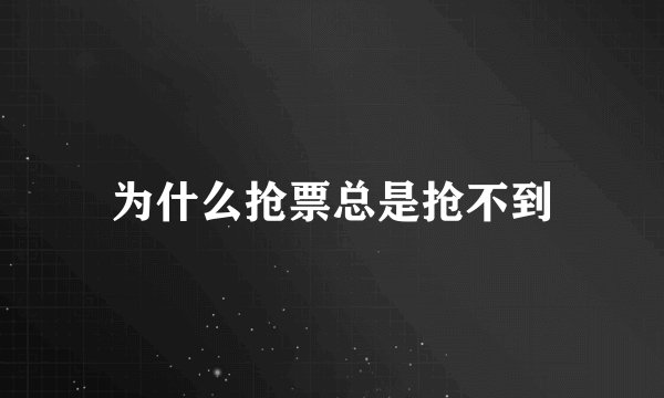 为什么抢票总是抢不到