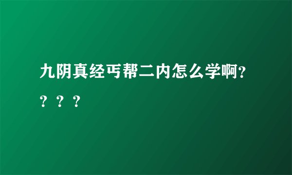 九阴真经丐帮二内怎么学啊？？？？