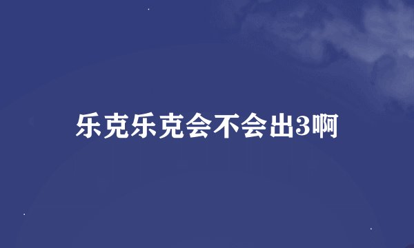 乐克乐克会不会出3啊