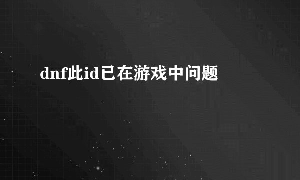 dnf此id已在游戏中问题