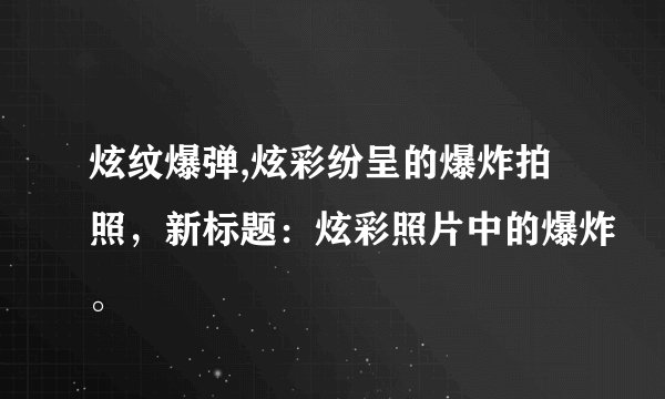 炫纹爆弹,炫彩纷呈的爆炸拍照，新标题：炫彩照片中的爆炸。