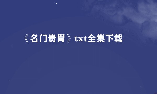 《名门贵胄》txt全集下载