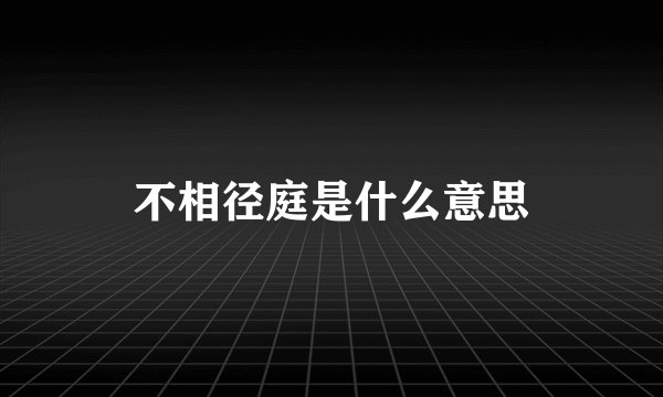 不相径庭是什么意思