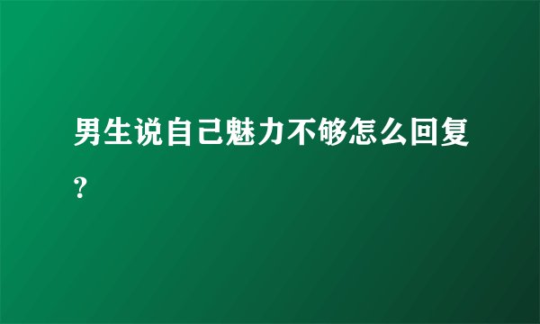 男生说自己魅力不够怎么回复？