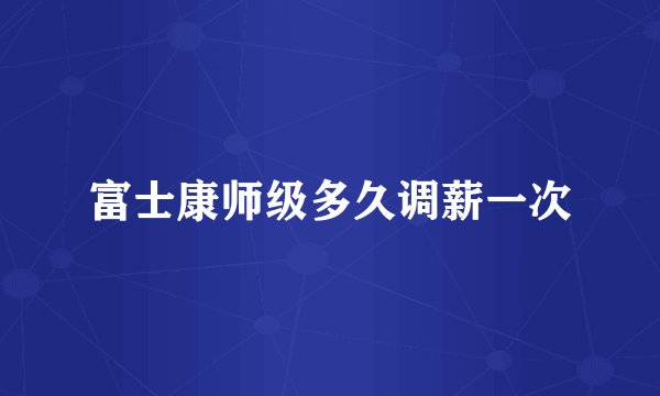 富士康师级多久调薪一次