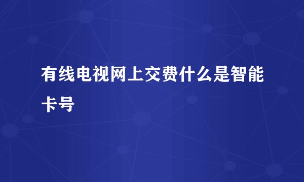 有线电视网上交费什么是智能卡号