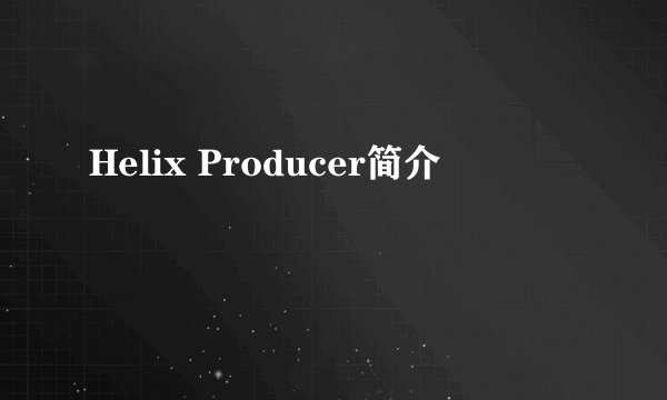 Helix Producer简介