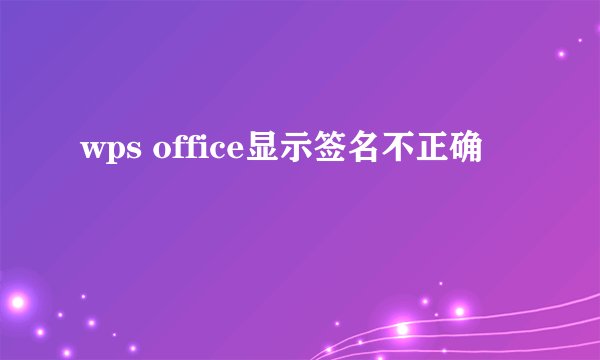 wps office显示签名不正确