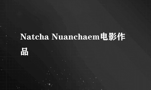 Natcha Nuanchaem电影作品