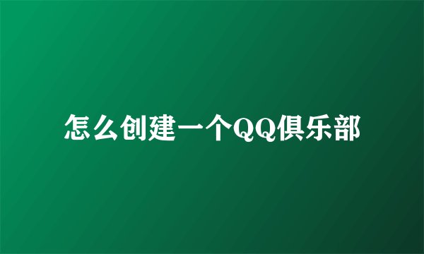 怎么创建一个QQ俱乐部