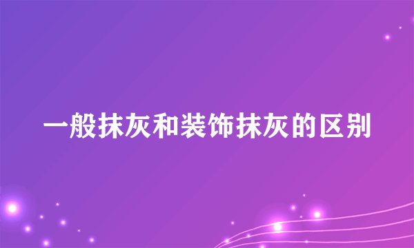 一般抹灰和装饰抹灰的区别