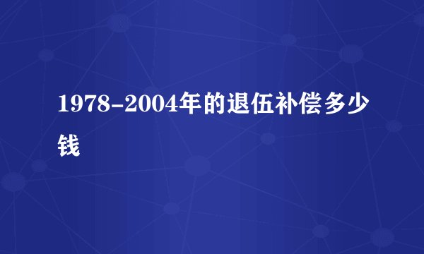 1978-2004年的退伍补偿多少钱
