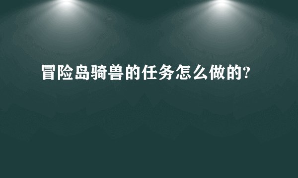 冒险岛骑兽的任务怎么做的?