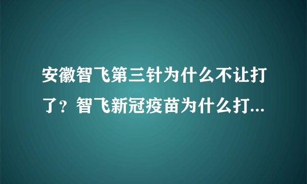 安徽智飞第三针为什么不让打了？智飞新冠疫苗为什么打三针？-今日头条